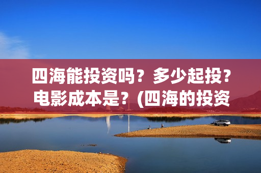 四海能投资吗？多少起投？电影成本是？(四海的投资方)