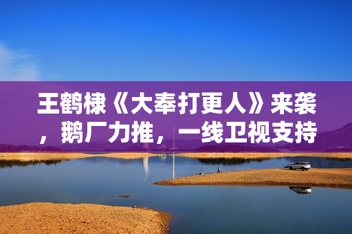 王鹤棣《大奉打更人》来袭，鹅厂力推，一线卫视支持，这剧得爆