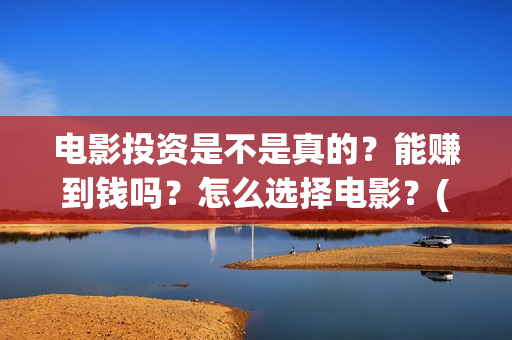 电影投资是不是真的？能赚到钱吗？怎么选择电影？(电影投资是合法的吗)