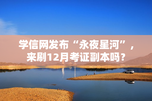 学信网发布“永夜星河”，来刷12月考证副本吗？