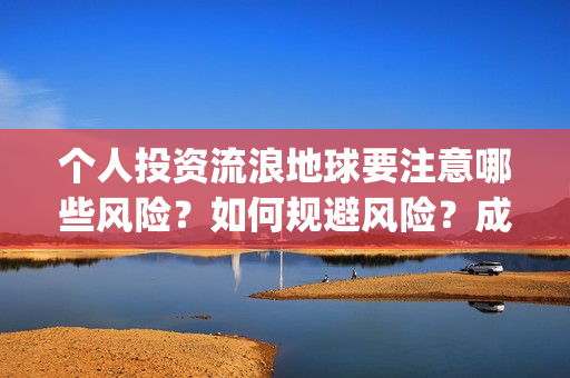个人投资流浪地球要注意哪些风险？如何规避风险？成本多少？(投资 流浪地球)