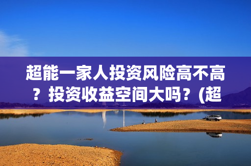 超能一家人投资风险高不高？投资收益空间大吗？(超能一家人多少起投)