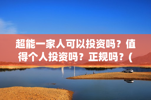 超能一家人可以投资吗？值得个人投资吗？正规吗？(超能一家人能)