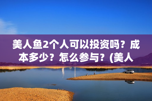 美人鱼2个人可以投资吗？成本多少？怎么参与？(美人鱼两人笑)