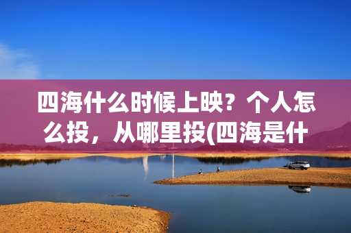 四海什么时候上映？个人怎么投，从哪里投(四海是什么时候的歌)
