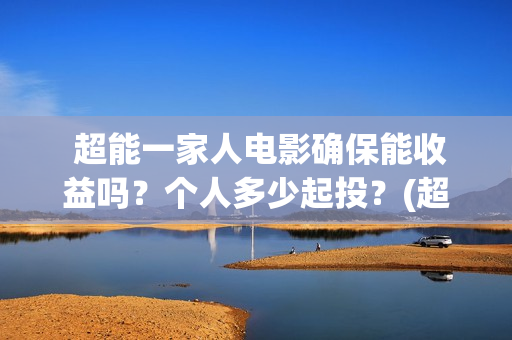  超能一家人电影确保能收益吗？个人多少起投？(超能一家人电影免费观看完整版高清)
