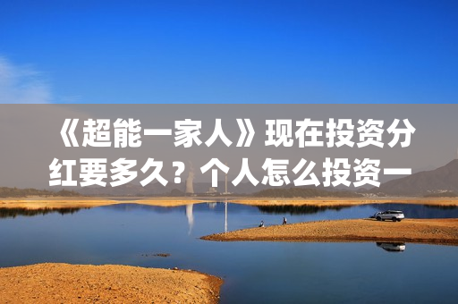 《超能一家人》现在投资分红要多久？个人怎么投资一份电影？在哪参与电影投资？(超能一家人结局)