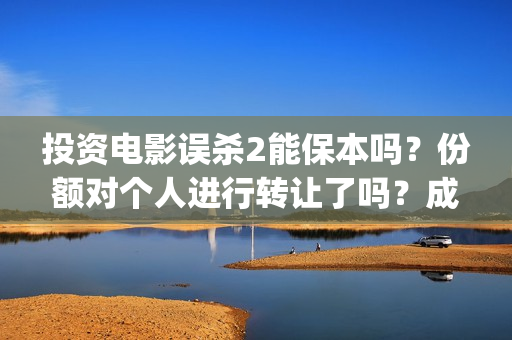 投资电影误杀2能保本吗？份额对个人进行转让了吗？成本多少？(电影误杀是哪个公司投资的)