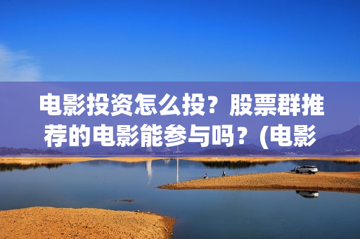 电影投资怎么投？股票群推荐的电影能参与吗？(电影怎么投资赚钱)