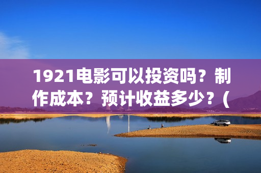 1921电影可以投资吗？制作成本？预计收益多少？(1921电影投屏)