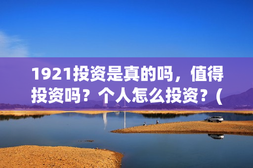 1921投资是真的吗，值得投资吗？个人怎么投资？(1921投资方是谁)