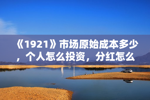 《1921》市场原始成本多少，个人怎么投资，分红怎么计算？