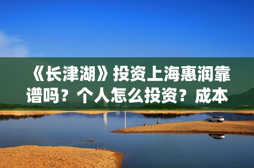 《长津湖》投资上海惠润靠谱吗?个人怎么投资?成本多少?(长津湖投资方及投资比例) 《长津湖》投资上海惠润靠谱吗?个人怎么投资?成本多少?(长津湖投资方及投资比例)