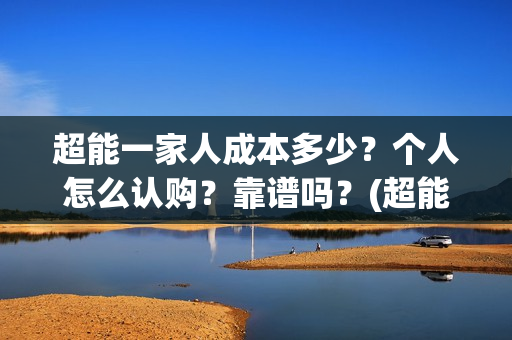 超能一家人成本多少？个人怎么认购？靠谱吗？(超能一家人出品公司)