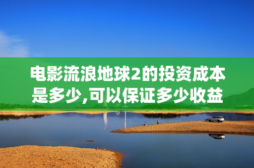 电影流浪地球2的投资成本是多少,可以保证多少收益？(电影流浪地球2自上映以来打破多个中国影视记录)