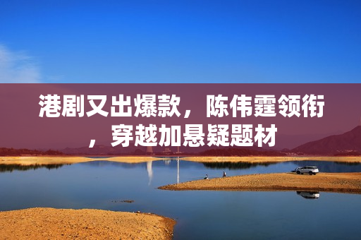 港剧又出爆款，陈伟霆领衔，穿越加悬疑题材