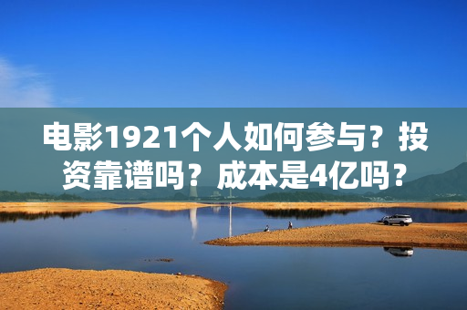电影1921个人如何参与？投资靠谱吗？成本是4亿吗？