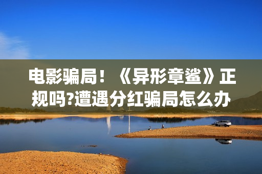 电影骗局！《异形章鲨》正规吗?遭遇分红骗局怎么办?——抵制耐克(电影异类百度百科)