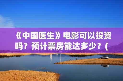 《中国医生》电影可以投资吗？预计票房能达多少？(中国医生电视剧免费观看)