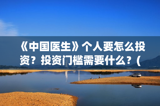 《中国医生》个人要怎么投资？投资门槛需要什么？(《中国医生》内容介绍)