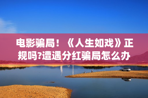 电影骗局！《人生如戏》正规吗?遭遇分红骗局怎么办?(电影《骗局》)