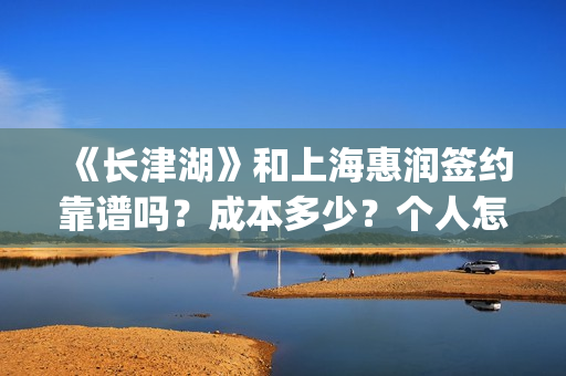 《长津湖》和上海惠润签约靠谱吗？成本多少？个人怎么参与？(长津湖和上甘岭)