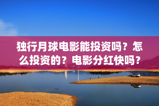 独行月球电影能投资吗？怎么投资的？电影分红快吗？(《独行月球》)