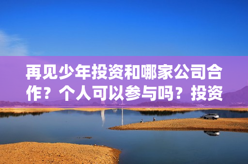 再见少年投资和哪家公司合作？个人可以参与吗？投资优势？(再见少年投资方)