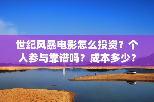 世纪风暴电影怎么投资？个人参与靠谱吗？成本多少？(世纪风暴电影停拍了吗)