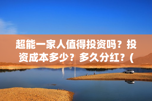 超能一家人值得投资吗？投资成本多少？多久分红？(超能一家人好看吗)