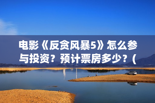 电影《反贪风暴5》怎么参与投资？预计票房多少？(老电影反贪风暴)