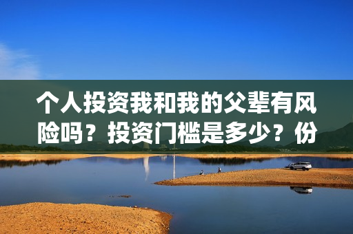 个人投资我和我的父辈有风险吗？投资门槛是多少？份额真实吗？(个人投资都有哪些形式)