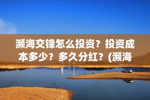 濒海交锋怎么投资?投资成本多少?多久分红?(濒海交锋能拿前三) 濒海交锋怎么投资?投资成本多少?多久分红?(濒海交锋能拿前三)