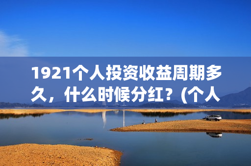 1921个人投资收益周期多久，什么时候分红？(个人投资收入要交什么税)