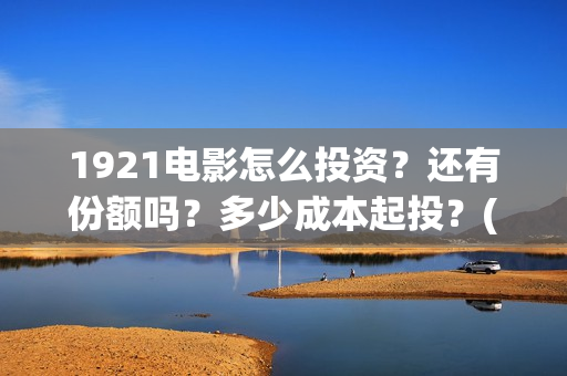 1921电影怎么投资？还有份额吗？多少成本起投？(1921电影投屏)