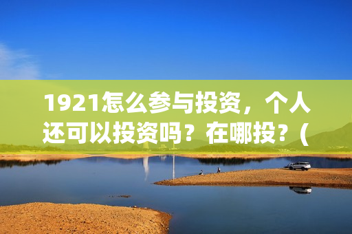 1921怎么参与投资，个人还可以投资吗？在哪投？(1921参与公司)