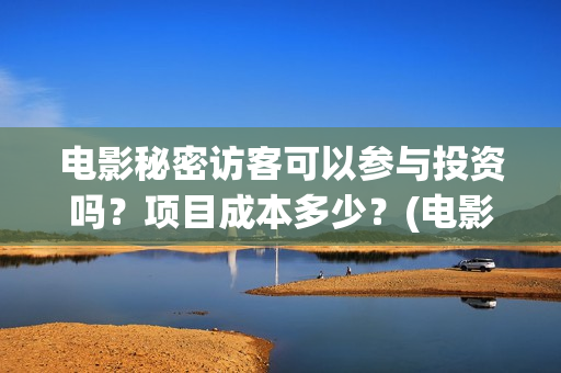 电影秘密访客可以参与投资吗？项目成本多少？(电影 秘密访客)