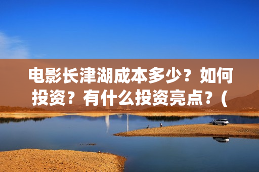 电影长津湖成本多少？如何投资？有什么投资亮点？(电影长津湖制作费)