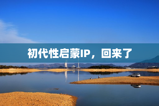 初代性启蒙IP，回来了