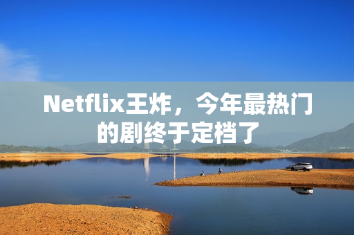 Netflix王炸，今年最热门的剧终于定档了