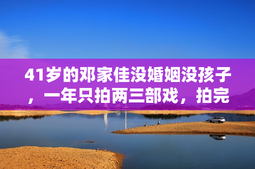41岁的邓家佳没婚姻没孩子,一年只拍两三部戏,拍完就到处去旅游 41岁的邓家佳没婚姻没孩子,一年只拍两三部戏,拍完就到处去旅游