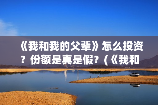 《我和我的父辈》怎么投资？份额是真是假？(《我和我的父辈》电影免费观看)