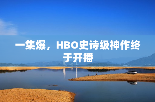 一集爆，HBO史诗级神作终于开播