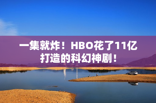 一集就炸!HBO花了11亿打造的科幻神剧! 一集就炸!HBO花了11亿打造的科幻神剧!