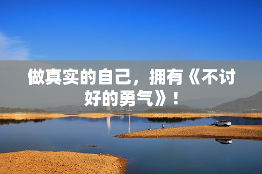 做真实的自己，拥有《不讨好的勇气》！