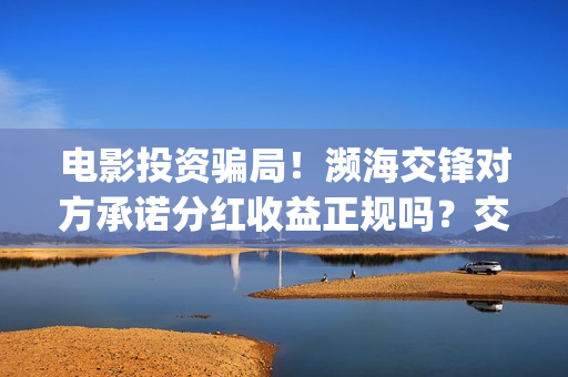 电影投资骗局！濒海交锋对方承诺分红收益正规吗？交钱进去被骗怎么办？——抵制耐克(电影投资骗局怎么追回)