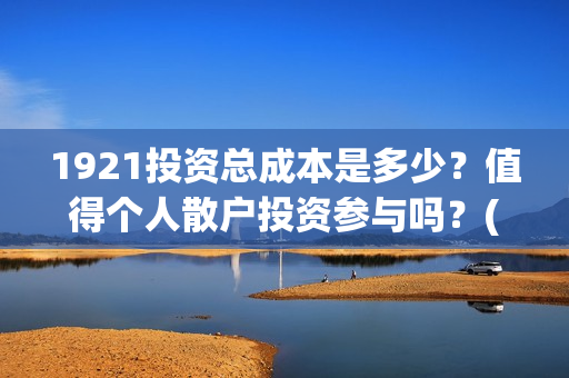 1921投资总成本是多少？值得个人散户投资参与吗？(总投资是这一年中所生产的资本品的总和)