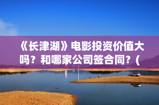 《长津湖》电影投资价值大吗？和哪家公司签合同？(长津湖电影免费播放完整版)