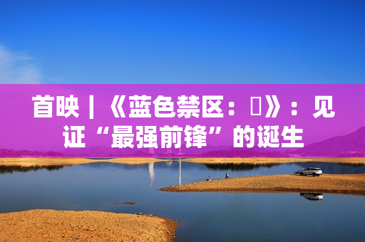 首映｜《蓝色禁区：凪》：见证“最强前锋”的诞生