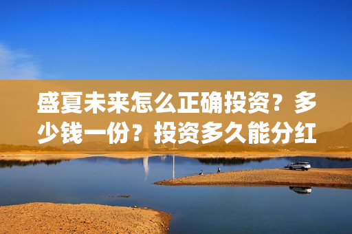 盛夏未来怎么正确投资?多少钱一份?投资多久能分红?(盛夏未来zy) 盛夏未来怎么正确投资?多少钱一份?投资多久能分红?(盛夏未来zy)